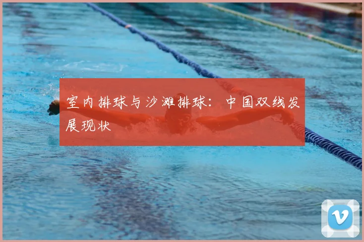 室内排球与沙滩排球：中国双线发展现状