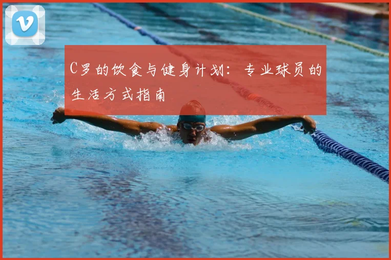 C罗的饮食与健身计划：专业球员的生活方式指南
