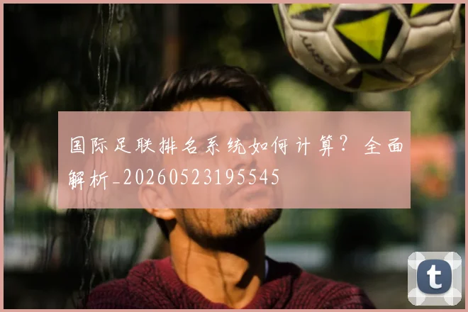 国际足联排名系统如何计算？全面解析_20260523195545