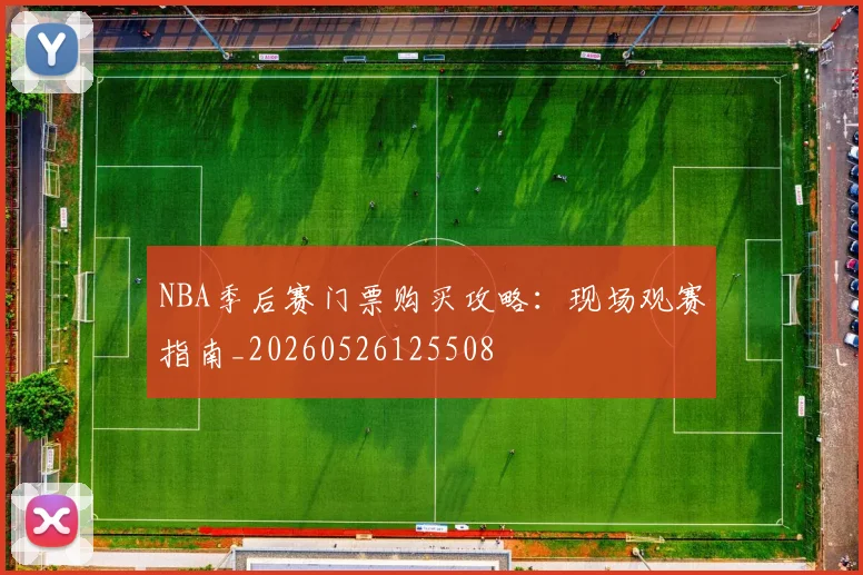 NBA季后赛门票购买攻略：现场观赛指南_20260526125508