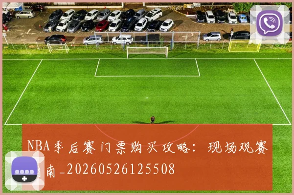 NBA季后赛门票购买攻略：现场观赛指南_20260526125508