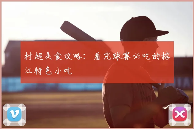村超美食攻略：看完球赛必吃的榕江特色小吃