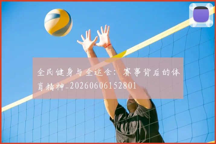 全民健身与全运会：赛事背后的体育精神_20260606152801