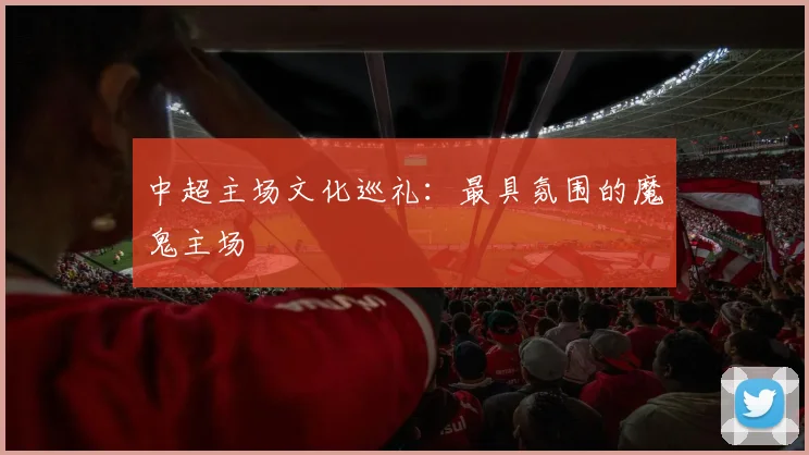 中超主场文化巡礼：最具氛围的魔鬼主场