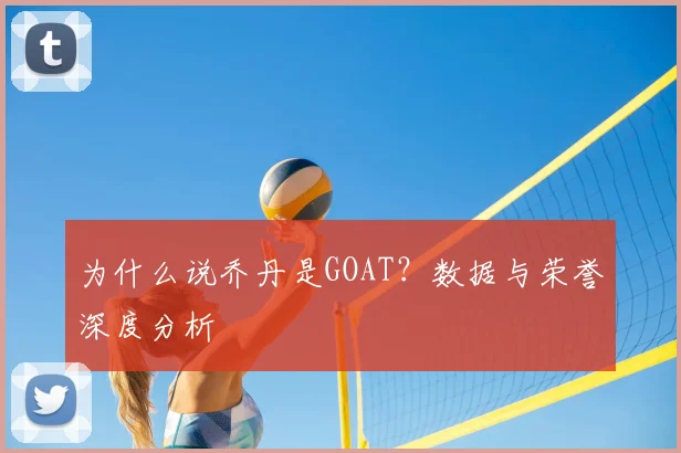 为什么说乔丹是GOAT？数据与荣誉深度分析