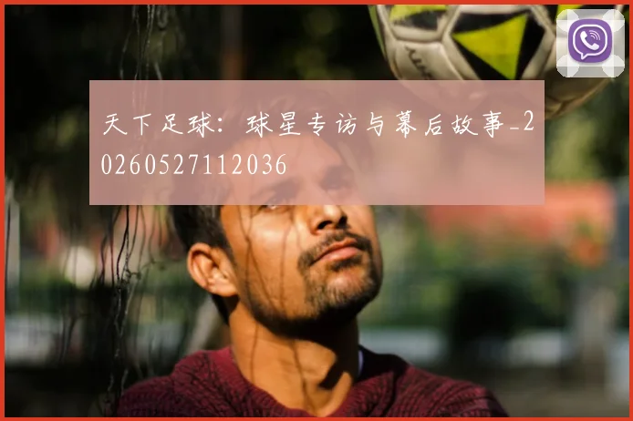 天下足球:球星专访与幕后故事_20260527112036
