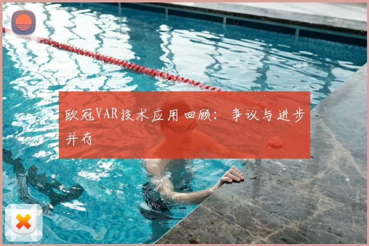 欧冠VAR技术应用回顾：争议与进步并存