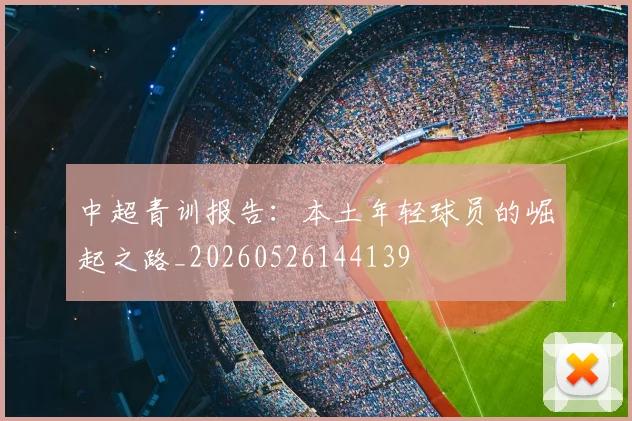 中超青训报告：本土年轻球员的崛起之路_20260526144139