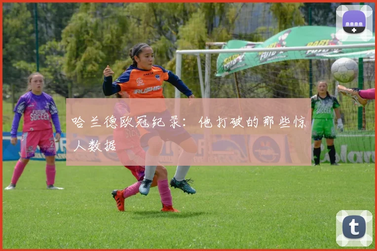 哈兰德欧冠纪录：他打破的那些惊人数据