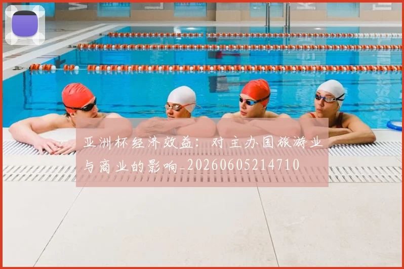 亚洲杯经济效益：对主办国旅游业与商业的影响_20260605214710