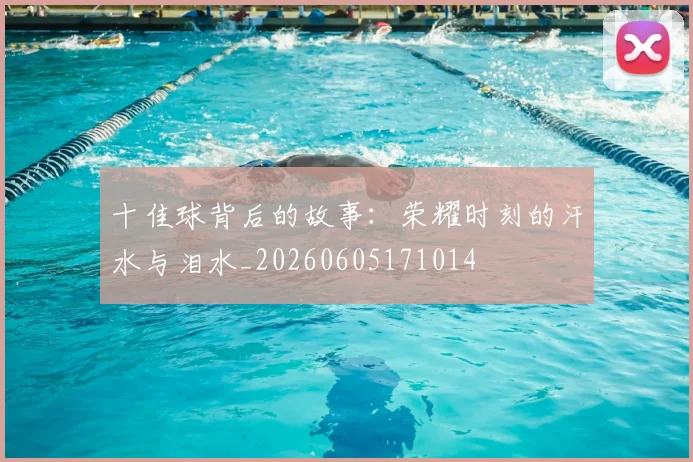 十佳球背后的故事：荣耀时刻的汗水与泪水_20260605171014
