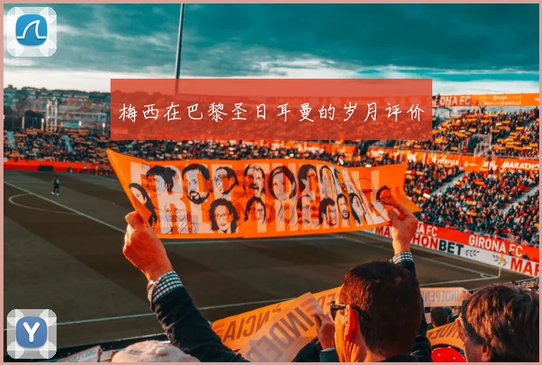 梅西在巴黎圣日耳曼的岁月评价