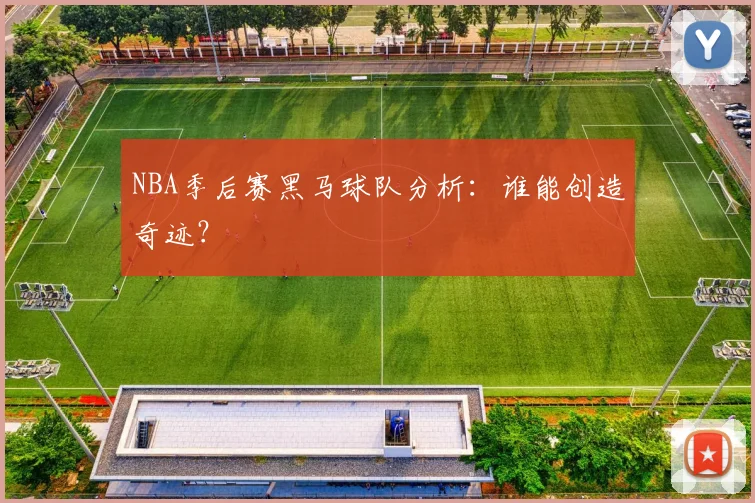 NBA季后赛黑马球队分析:谁能创造奇迹?