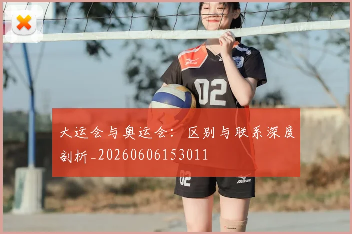 大运会与奥运会：区别与联系深度剖析_20260606153011
