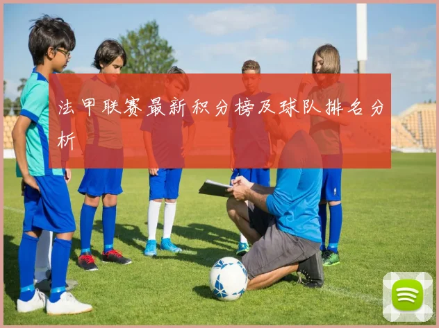 法甲联赛最新积分榜及球队排名分析