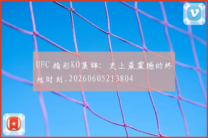 UFC 精彩KO集锦：史上最震撼的终结时刻_20260605213804