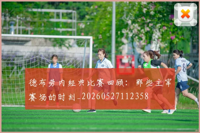 德布劳内经典比赛回顾:那些主宰赛场的时刻_20260527112358