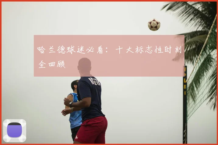 哈兰德球迷必看：十大标志性时刻全回顾
