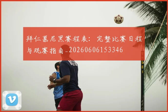 拜仁慕尼黑赛程表:完整比赛日程与观赛指南_20260606153346