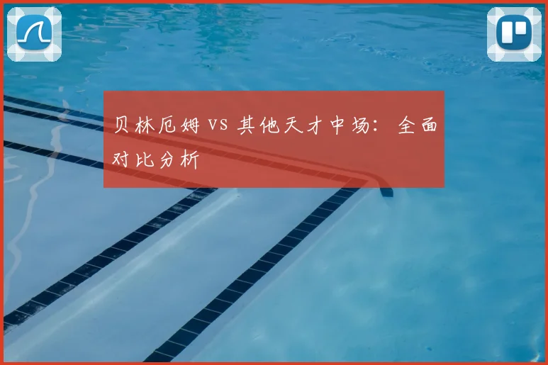 贝林厄姆 vs 其他天才中场：全面对比分析