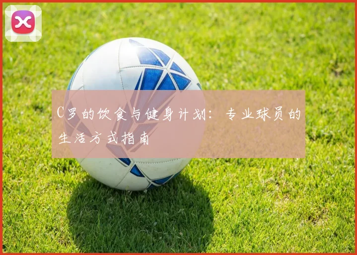 C罗的饮食与健身计划：专业球员的生活方式指南
