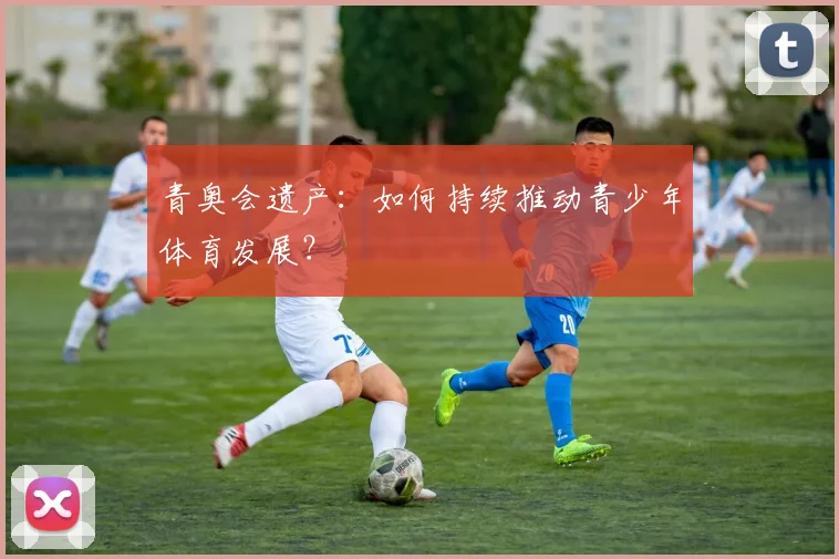 青奥会遗产：如何持续推动青少年体育发展？