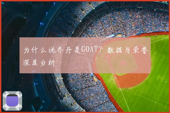 为什么说乔丹是GOAT？数据与荣誉深度分析