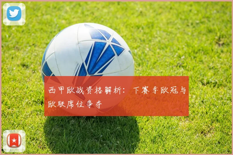 西甲欧战资格解析：下赛季欧冠与欧联席位争夺