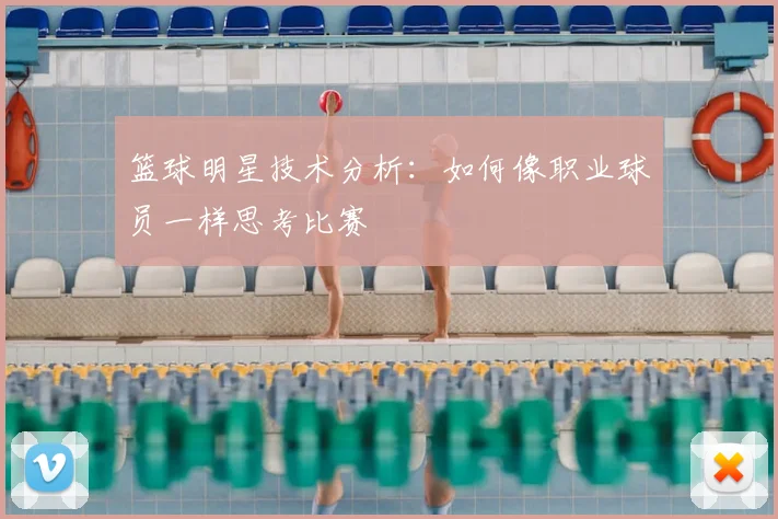 篮球明星技术分析：如何像职业球员一样思考比赛