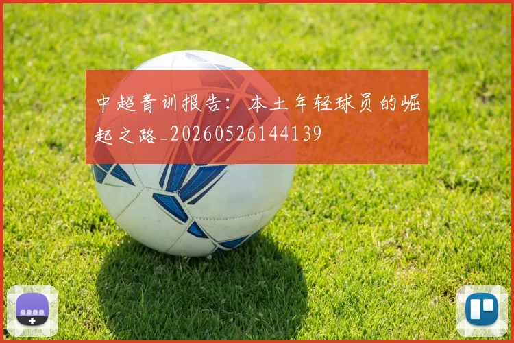 中超青训报告：本土年轻球员的崛起之路_20260526144139