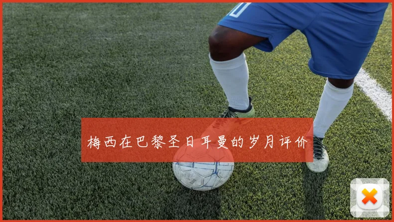 梅西在巴黎圣日耳曼的岁月评价
