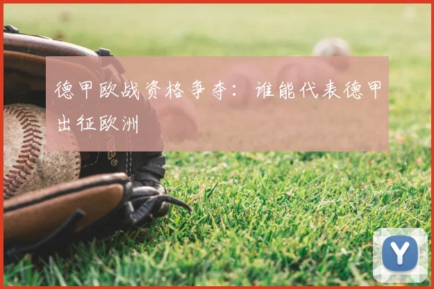 德甲欧战资格争夺：谁能代表德甲出征欧洲