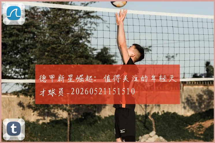 德甲新星崛起：值得关注的年轻天才球员_20260521151510