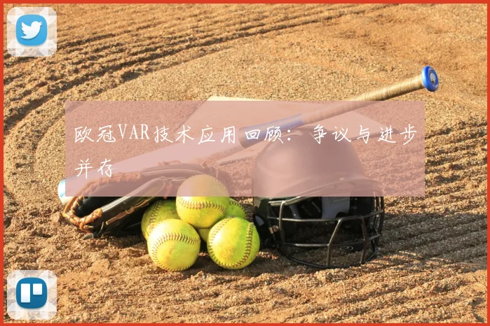 欧冠VAR技术应用回顾：争议与进步并存