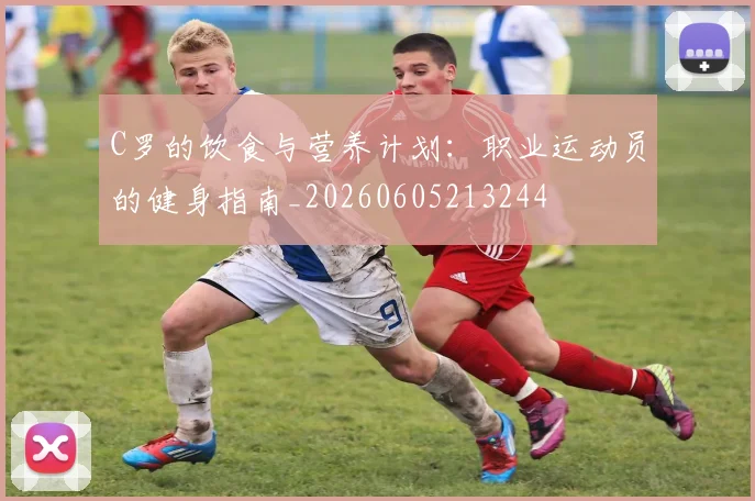 C罗的饮食与营养计划：职业运动员的健身指南_20260605213244