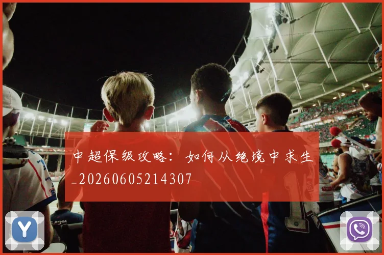 中超保级攻略:如何从绝境中求生_20260605214307