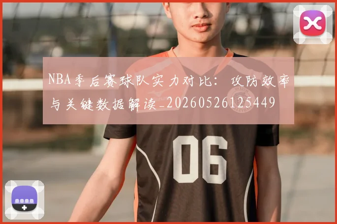 NBA季后赛球队实力对比：攻防效率与关键数据解读_20260526125449