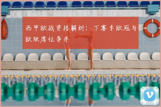 西甲欧战资格解析：下赛季欧冠与欧联席位争夺