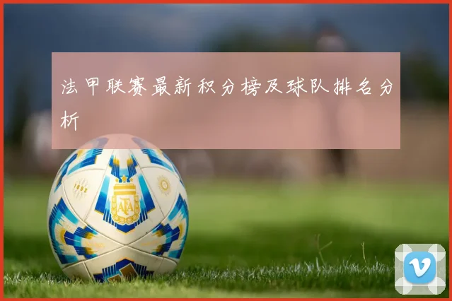 法甲联赛最新积分榜及球队排名分析