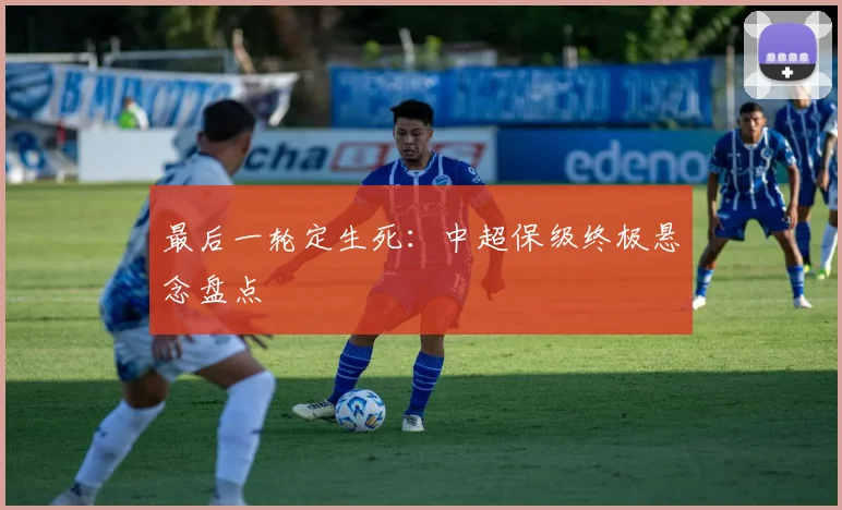 最后一轮定生死：中超保级终极悬念盘点