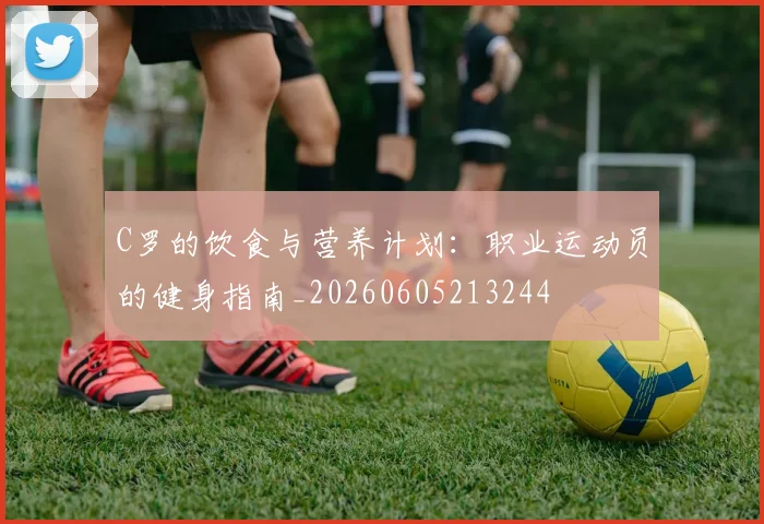 C罗的饮食与营养计划：职业运动员的健身指南_20260605213244
